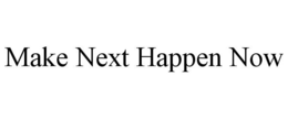MAKE NEXT HAPPEN NOW trademark