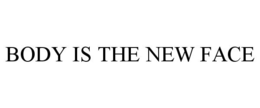 BODY IS THE NEW FACE trademark
