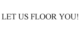 LET US FLOOR YOU! trademark