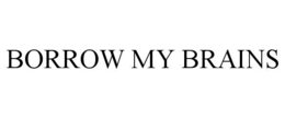 BORROW MY BRAINS trademark