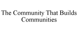 THE COMMUNITY THAT BUILDS COMMUNITIES trademark
