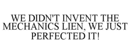 WE DIDN'T INVENT THE MECHANICS LIEN, WE JUST PERFECTED IT! trademark