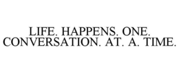 LIFE. HAPPENS. ONE. CONVERSATION. AT. A. TIME. trademark