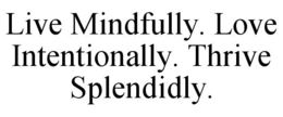 LIVE MINDFULLY. LOVE INTENTIONALLY. THRIVE SPLENDIDLY. trademark
