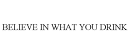 BELIEVE IN WHAT YOU DRINK trademark