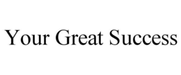 YOUR GREAT SUCCESS trademark
