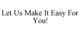 LET US MAKE IT EASY FOR YOU! trademark