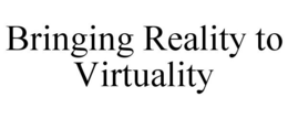 BRINGING REALITY TO VIRTUALITY trademark
