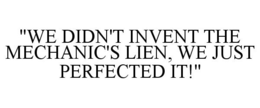 "WE DIDN'T INVENT THE MECHANIC'S LIEN, WE JUST PERFECTED IT!" trademark