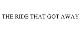THE RIDE THAT GOT AWAY trademark