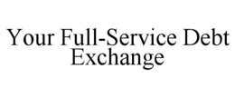YOUR FULL-SERVICE DEBT EXCHANGE trademark
