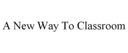 A NEW WAY TO CLASSROOM trademark