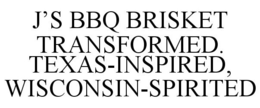 J'S BBQ BRISKET TRANSFORMED. TEXAS-INSPIRED, WISCONSIN-SPIRITED trademark