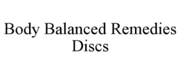 BODY BALANCED REMEDIES DISCS trademark