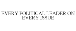 EVERY POLITICAL LEADER ON EVERY ISSUE trademark