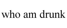WHO AM DRUNK trademark
