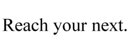 REACH YOUR NEXT. trademark