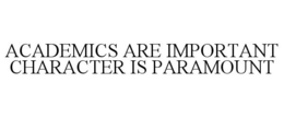 ACADEMICS ARE IMPORTANT CHARACTER IS PARAMOUNT trademark