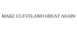MAKE CLEVELAND GREAT AGAIN trademark