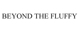 BEYOND THE FLUFFY trademark