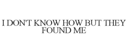 I DON'T KNOW HOW BUT THEY FOUND ME trademark