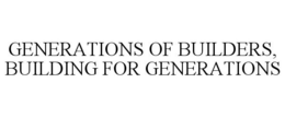 GENERATIONS OF BUILDERS, BUILDING FOR GENERATIONS trademark