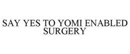 SAY YES TO YOMI ENABLED SURGERY trademark