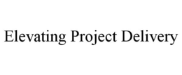 ELEVATING PROJECT DELIVERY trademark