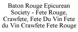 BATON ROUGE EPICUREAN SOCIETY - FETE ROUGE, CRAWFETE, FETE DU VIN FETE DU VIN CRAWFETE FETE ROUGE trademark