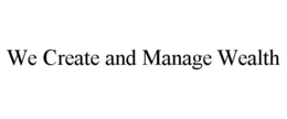 WE CREATE AND MANAGE WEALTH trademark