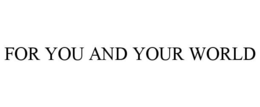 FOR YOU AND YOUR WORLD trademark