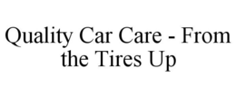 QUALITY CAR CARE - FROM THE TIRES UP trademark