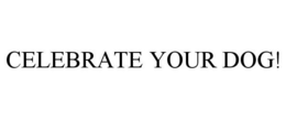 CELEBRATE YOUR DOG! trademark