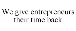 WE GIVE ENTREPRENEURS THEIR TIME BACK trademark