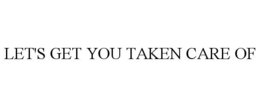 LET'S GET YOU TAKEN CARE OF trademark