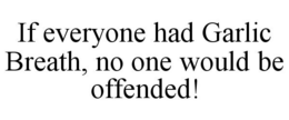 IF EVERYONE HAD GARLIC BREATH, NO ONE WOULD BE OFFENDED! trademark