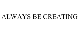 ALWAYS BE CREATING trademark