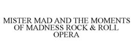 MISTER MAD AND THE MOMENTS OF MADNESS ROCK & ROLL OPERA trademark