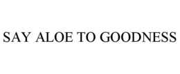 SAY ALOE TO GOODNESS trademark