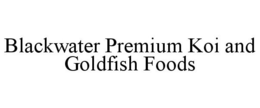 BLACKWATER PREMIUM KOI AND GOLDFISH FOODS trademark