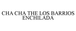 CHA CHA THE LOS BARRIOS ENCHILADA trademark