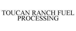 TOUCAN RANCH FUEL PROCESSING trademark