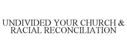 UNDIVIDED YOUR CHURCH & RACIAL RECONCILIATION trademark