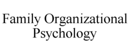 FAMILY ORGANIZATIONAL PSYCHOLOGY trademark