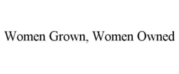 WOMEN GROWN, WOMEN OWNED trademark