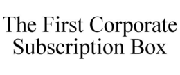 THE FIRST CORPORATE SUBSCRIPTION BOX trademark