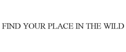 FIND YOUR PLACE IN THE WILD trademark