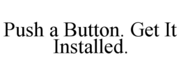 PUSH A BUTTON. GET IT INSTALLED. trademark
