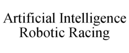 ARTIFICIAL INTELLIGENCE ROBOTIC RACING trademark