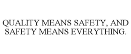 QUALITY MEANS SAFETY, AND SAFETY MEANS EVERYTHING. trademark